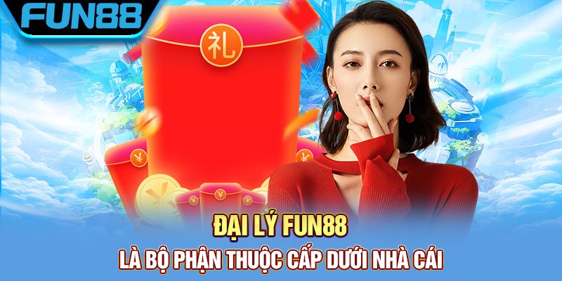 Đại lý Fun88 là cấp dưới